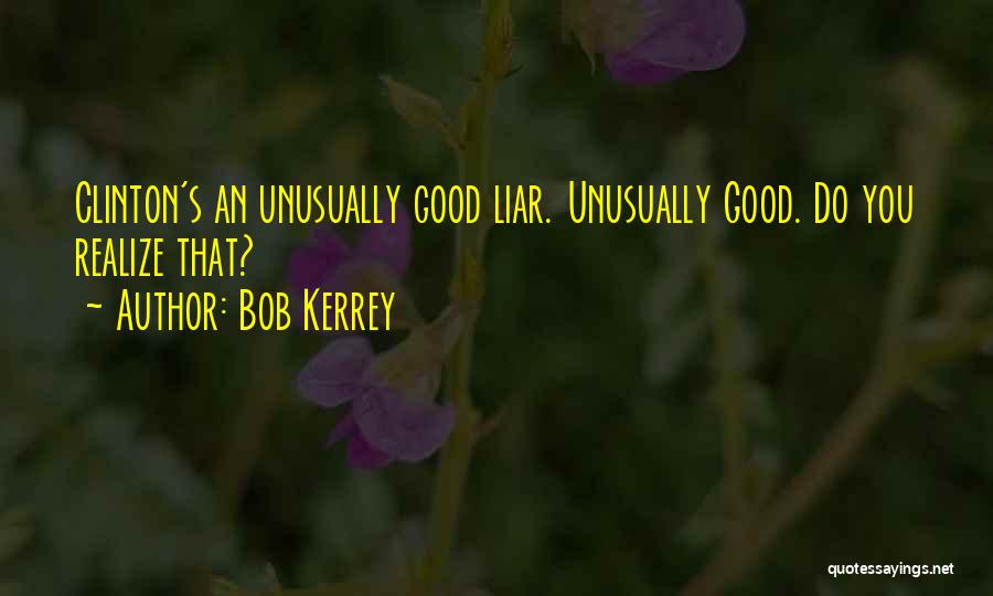 Bob Kerrey Quotes: Clinton's An Unusually Good Liar. Unusually Good. Do You Realize That?