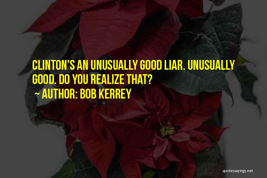 Bob Kerrey Quotes: Clinton's An Unusually Good Liar. Unusually Good. Do You Realize That?