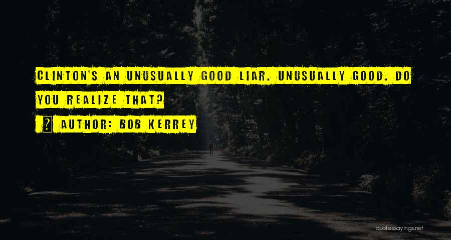 Bob Kerrey Quotes: Clinton's An Unusually Good Liar. Unusually Good. Do You Realize That?