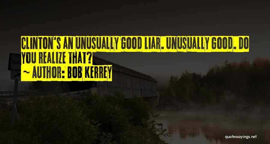 Bob Kerrey Quotes: Clinton's An Unusually Good Liar. Unusually Good. Do You Realize That?