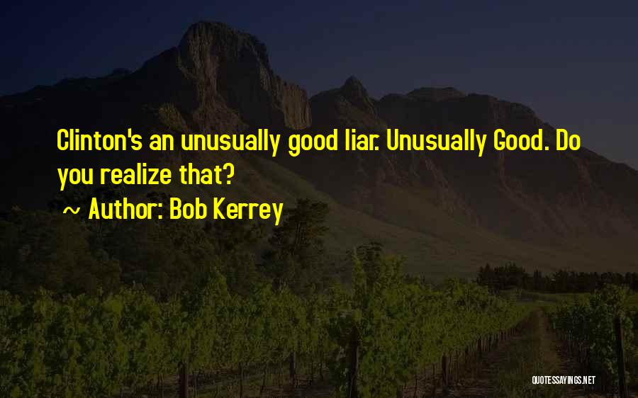 Bob Kerrey Quotes: Clinton's An Unusually Good Liar. Unusually Good. Do You Realize That?