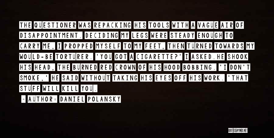 Daniel Polansky Quotes: The Questioner Was Repacking His Tools With A Vague Air Of Disappointment. Deciding My Legs Were Steady Enough To Carry