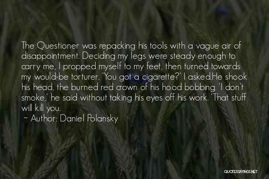 Daniel Polansky Quotes: The Questioner Was Repacking His Tools With A Vague Air Of Disappointment. Deciding My Legs Were Steady Enough To Carry