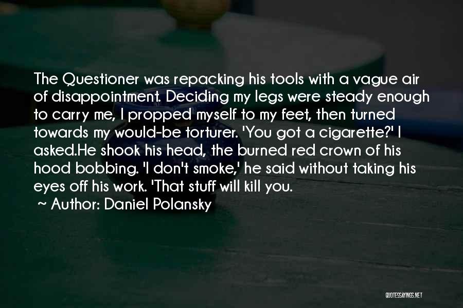 Daniel Polansky Quotes: The Questioner Was Repacking His Tools With A Vague Air Of Disappointment. Deciding My Legs Were Steady Enough To Carry