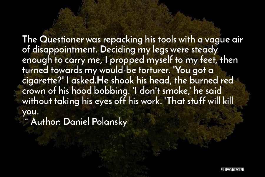 Daniel Polansky Quotes: The Questioner Was Repacking His Tools With A Vague Air Of Disappointment. Deciding My Legs Were Steady Enough To Carry