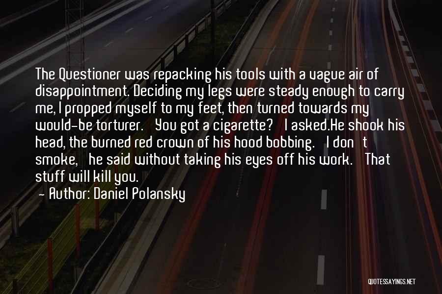 Daniel Polansky Quotes: The Questioner Was Repacking His Tools With A Vague Air Of Disappointment. Deciding My Legs Were Steady Enough To Carry