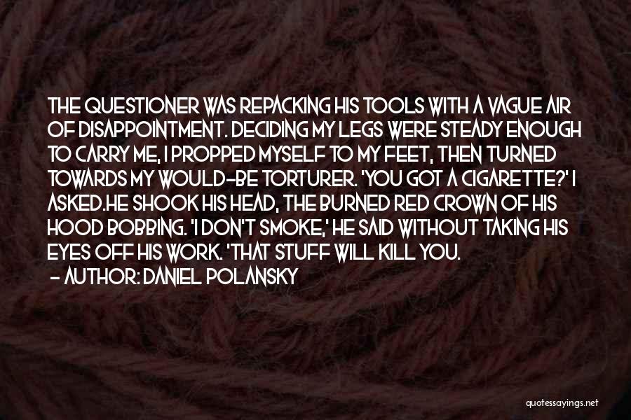 Daniel Polansky Quotes: The Questioner Was Repacking His Tools With A Vague Air Of Disappointment. Deciding My Legs Were Steady Enough To Carry