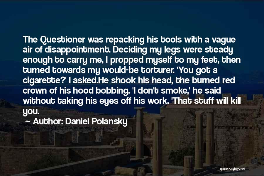 Daniel Polansky Quotes: The Questioner Was Repacking His Tools With A Vague Air Of Disappointment. Deciding My Legs Were Steady Enough To Carry