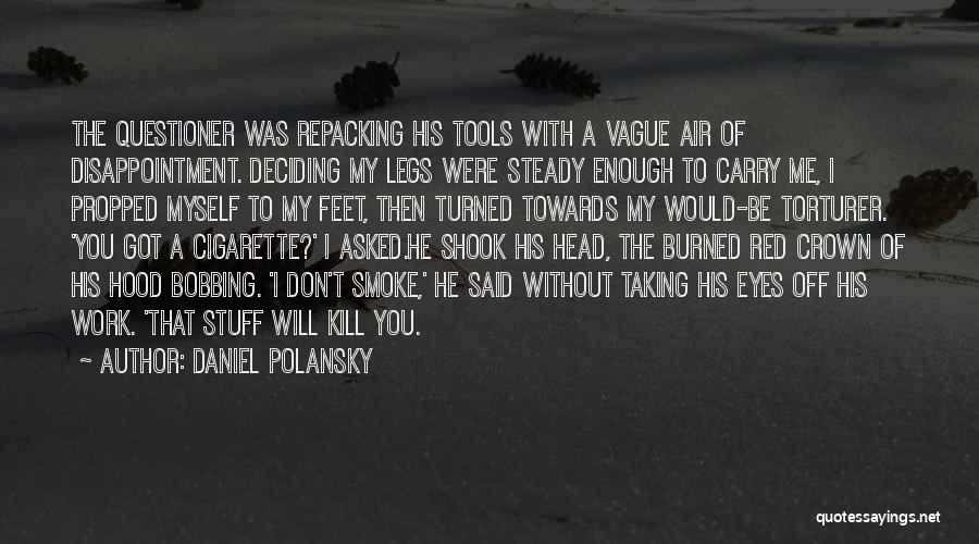 Daniel Polansky Quotes: The Questioner Was Repacking His Tools With A Vague Air Of Disappointment. Deciding My Legs Were Steady Enough To Carry