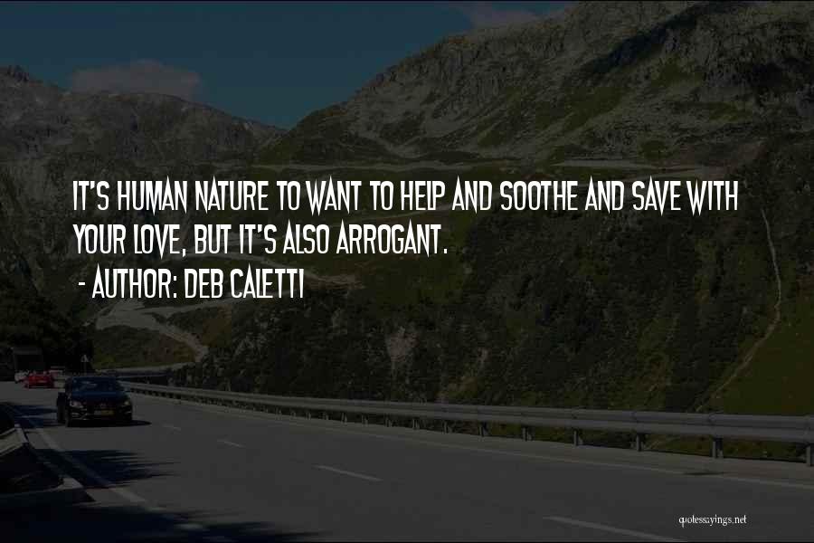 Deb Caletti Quotes: It's Human Nature To Want To Help And Soothe And Save With Your Love, But It's Also Arrogant.