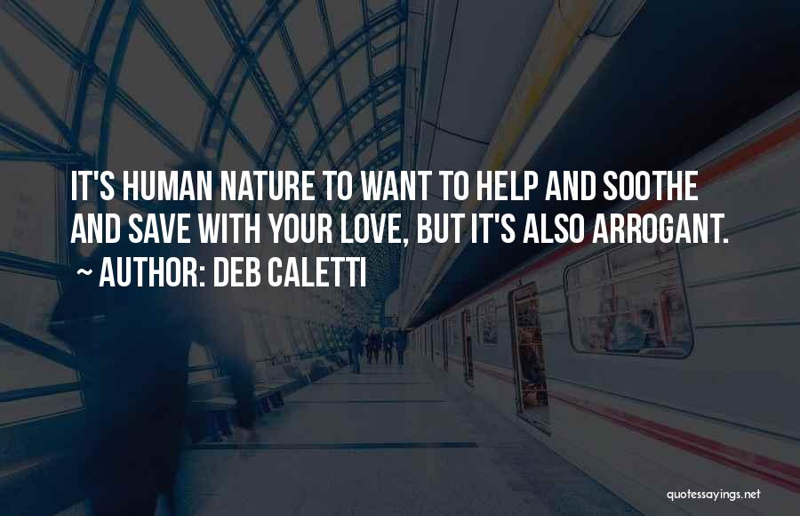 Deb Caletti Quotes: It's Human Nature To Want To Help And Soothe And Save With Your Love, But It's Also Arrogant.