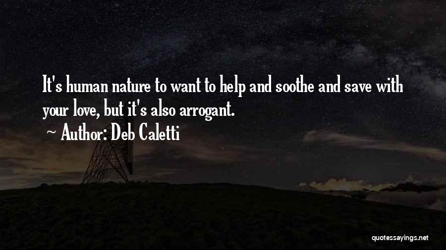 Deb Caletti Quotes: It's Human Nature To Want To Help And Soothe And Save With Your Love, But It's Also Arrogant.