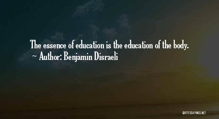 Benjamin Disraeli Quotes: The Essence Of Education Is The Education Of The Body.