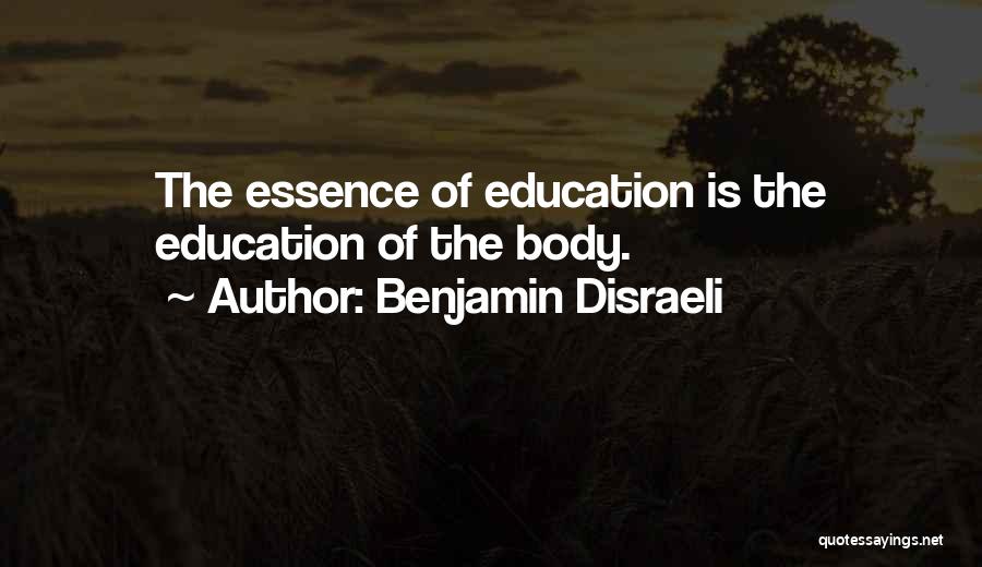 Benjamin Disraeli Quotes: The Essence Of Education Is The Education Of The Body.