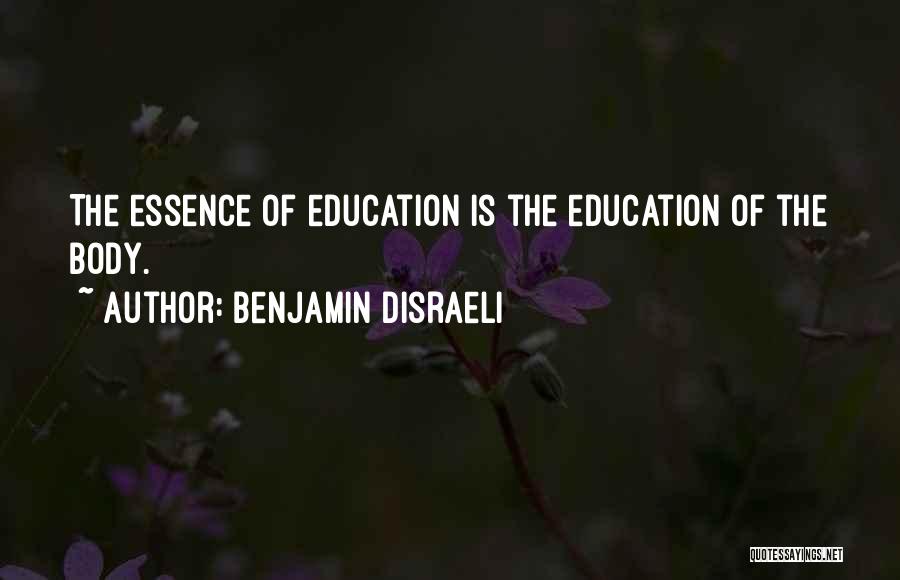 Benjamin Disraeli Quotes: The Essence Of Education Is The Education Of The Body.