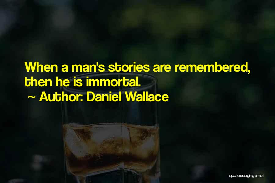Daniel Wallace Quotes: When A Man's Stories Are Remembered, Then He Is Immortal.