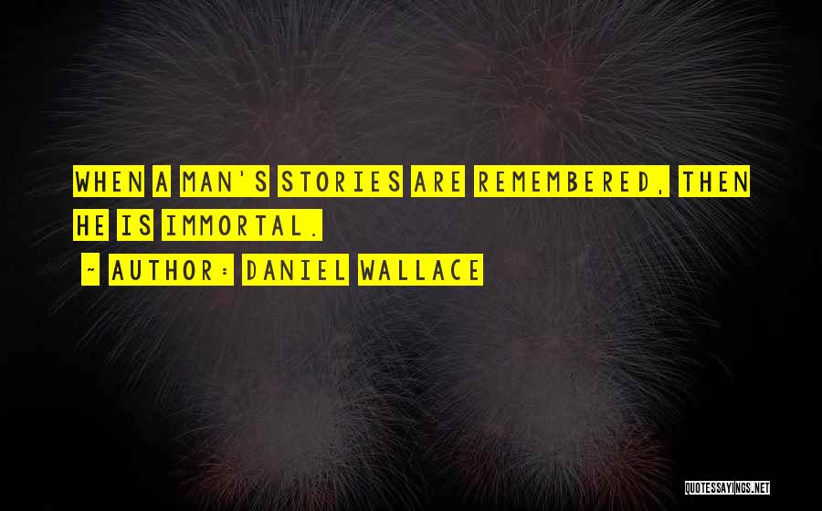 Daniel Wallace Quotes: When A Man's Stories Are Remembered, Then He Is Immortal.