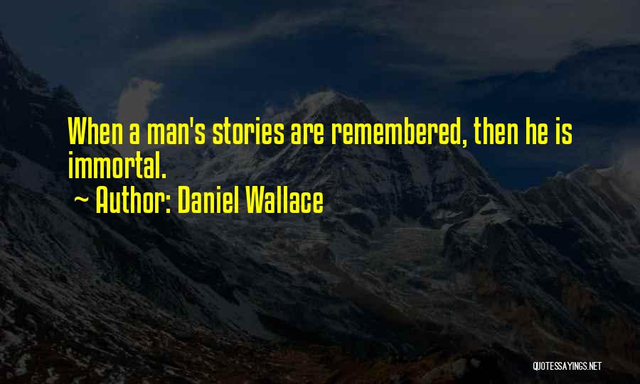 Daniel Wallace Quotes: When A Man's Stories Are Remembered, Then He Is Immortal.