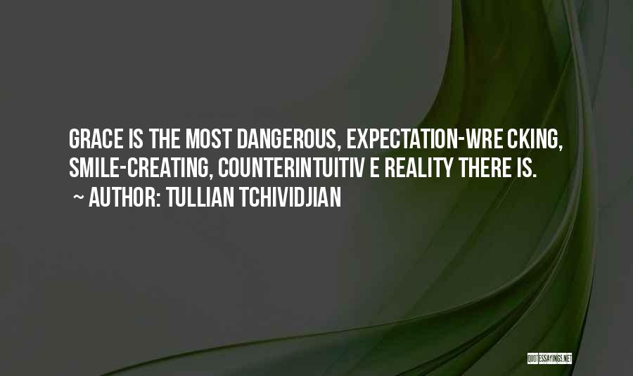 Tullian Tchividjian Quotes: Grace Is The Most Dangerous, Expectation-wre Cking, Smile-creating, Counterintuitiv E Reality There Is.