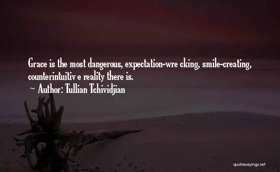 Tullian Tchividjian Quotes: Grace Is The Most Dangerous, Expectation-wre Cking, Smile-creating, Counterintuitiv E Reality There Is.