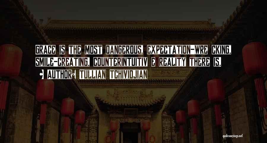 Tullian Tchividjian Quotes: Grace Is The Most Dangerous, Expectation-wre Cking, Smile-creating, Counterintuitiv E Reality There Is.