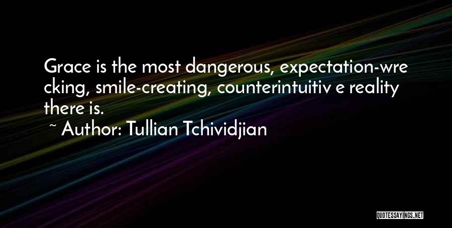 Tullian Tchividjian Quotes: Grace Is The Most Dangerous, Expectation-wre Cking, Smile-creating, Counterintuitiv E Reality There Is.