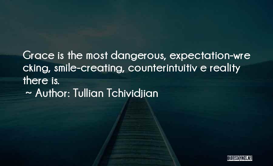 Tullian Tchividjian Quotes: Grace Is The Most Dangerous, Expectation-wre Cking, Smile-creating, Counterintuitiv E Reality There Is.