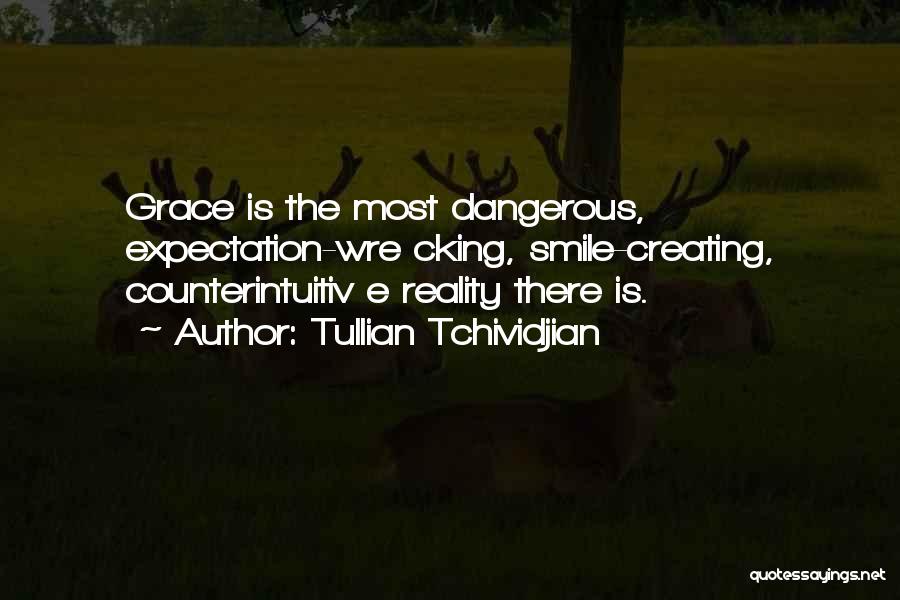 Tullian Tchividjian Quotes: Grace Is The Most Dangerous, Expectation-wre Cking, Smile-creating, Counterintuitiv E Reality There Is.