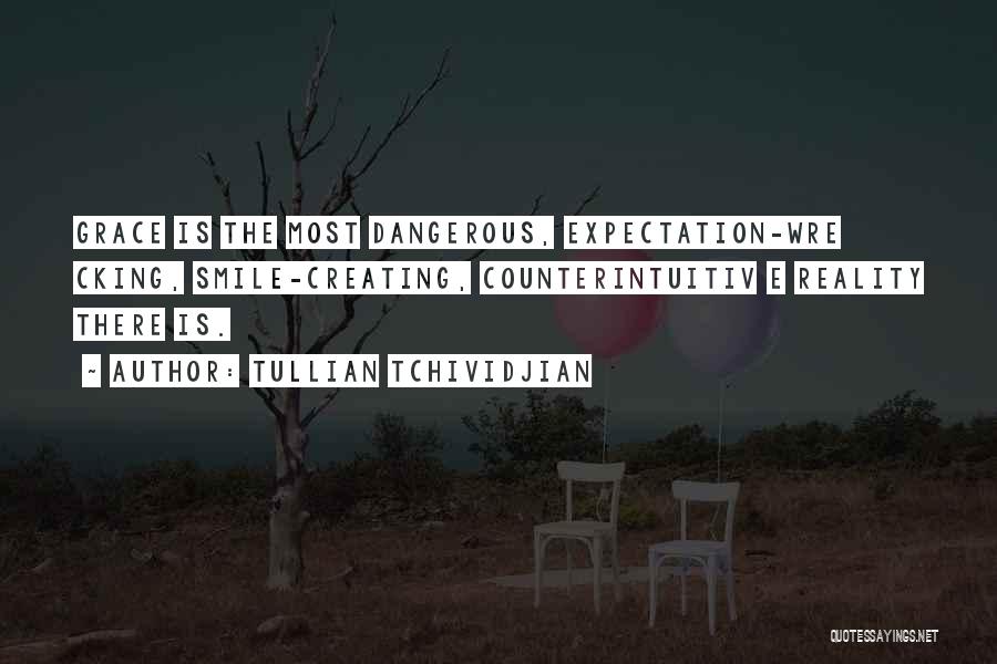 Tullian Tchividjian Quotes: Grace Is The Most Dangerous, Expectation-wre Cking, Smile-creating, Counterintuitiv E Reality There Is.