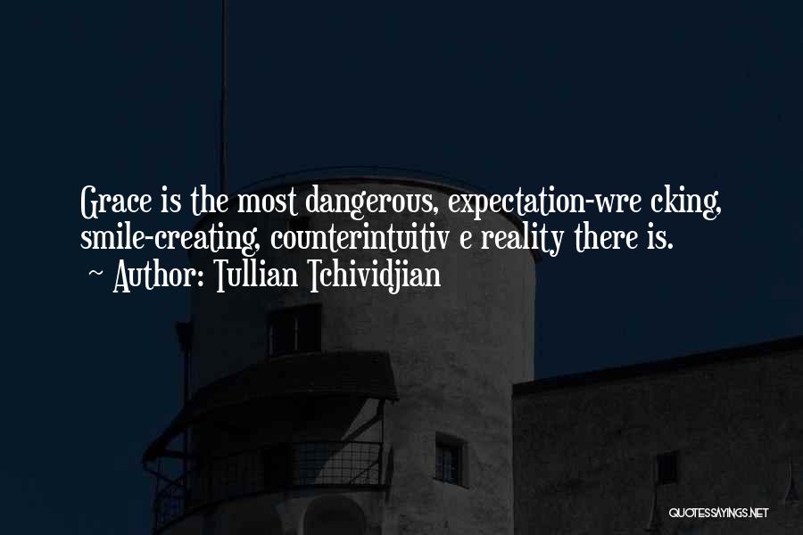 Tullian Tchividjian Quotes: Grace Is The Most Dangerous, Expectation-wre Cking, Smile-creating, Counterintuitiv E Reality There Is.