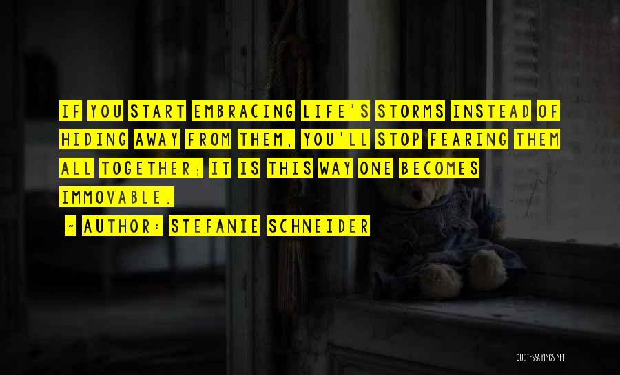 Stefanie Schneider Quotes: If You Start Embracing Life's Storms Instead Of Hiding Away From Them, You'll Stop Fearing Them All Together; It Is