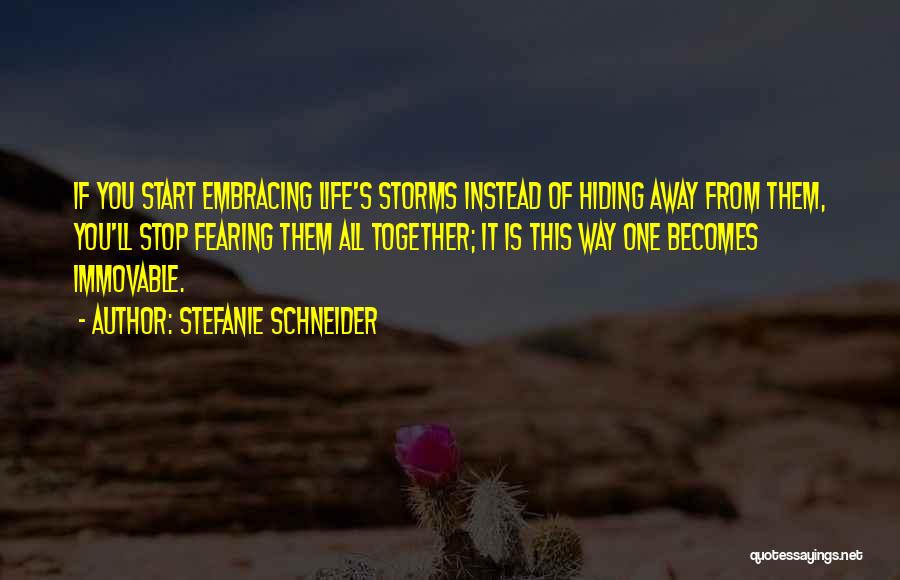 Stefanie Schneider Quotes: If You Start Embracing Life's Storms Instead Of Hiding Away From Them, You'll Stop Fearing Them All Together; It Is