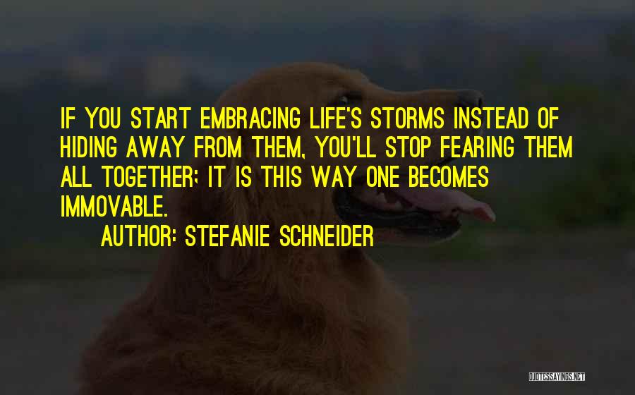 Stefanie Schneider Quotes: If You Start Embracing Life's Storms Instead Of Hiding Away From Them, You'll Stop Fearing Them All Together; It Is