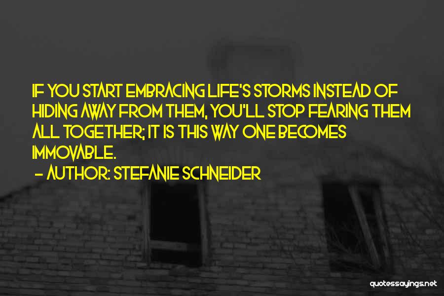 Stefanie Schneider Quotes: If You Start Embracing Life's Storms Instead Of Hiding Away From Them, You'll Stop Fearing Them All Together; It Is