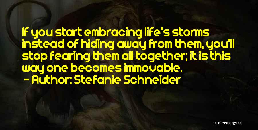 Stefanie Schneider Quotes: If You Start Embracing Life's Storms Instead Of Hiding Away From Them, You'll Stop Fearing Them All Together; It Is