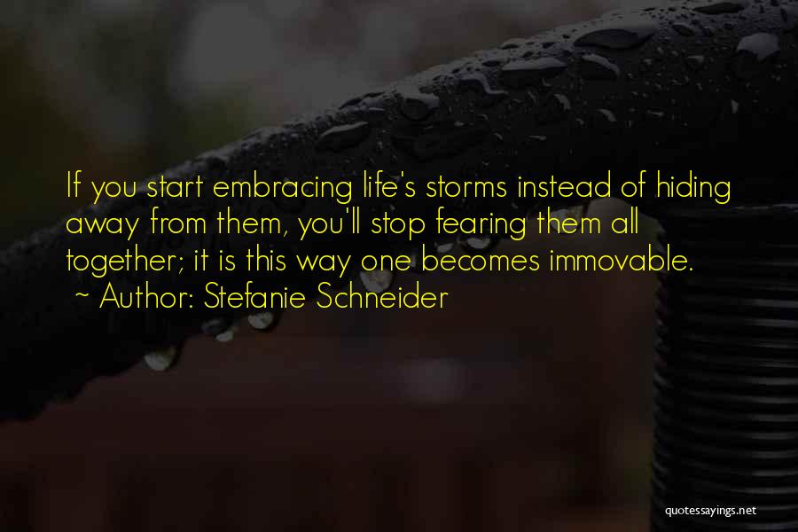 Stefanie Schneider Quotes: If You Start Embracing Life's Storms Instead Of Hiding Away From Them, You'll Stop Fearing Them All Together; It Is