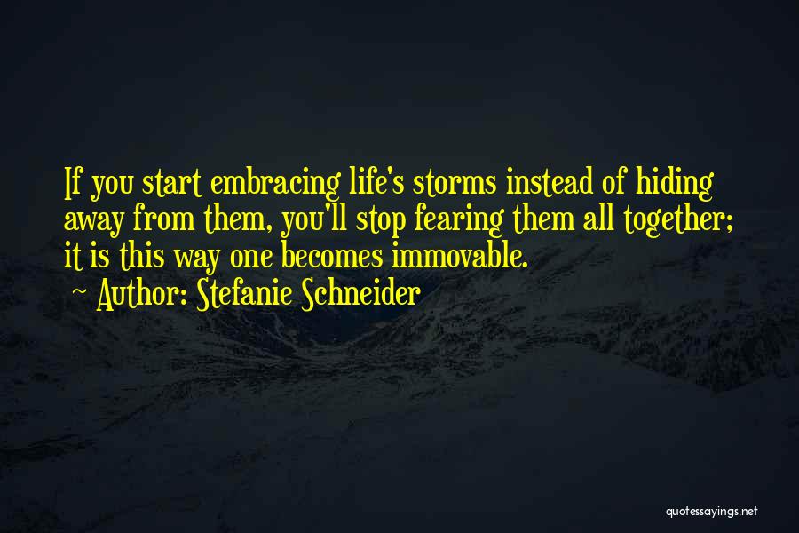 Stefanie Schneider Quotes: If You Start Embracing Life's Storms Instead Of Hiding Away From Them, You'll Stop Fearing Them All Together; It Is