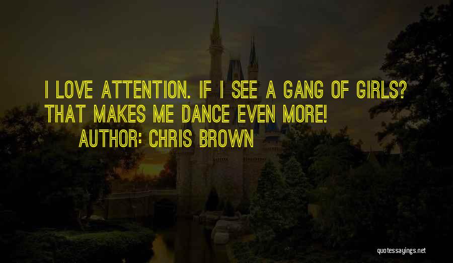 Chris Brown Quotes: I Love Attention. If I See A Gang Of Girls? That Makes Me Dance Even More!