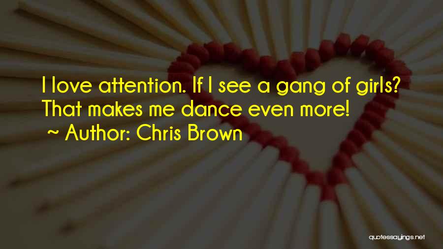 Chris Brown Quotes: I Love Attention. If I See A Gang Of Girls? That Makes Me Dance Even More!