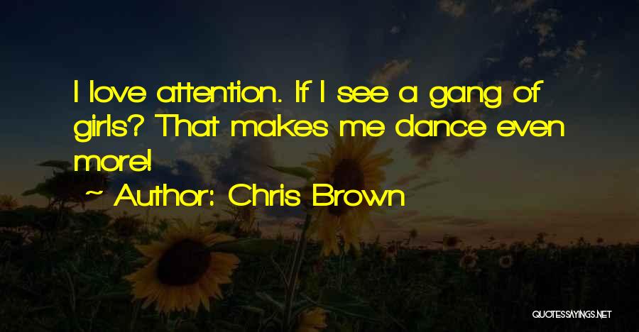 Chris Brown Quotes: I Love Attention. If I See A Gang Of Girls? That Makes Me Dance Even More!