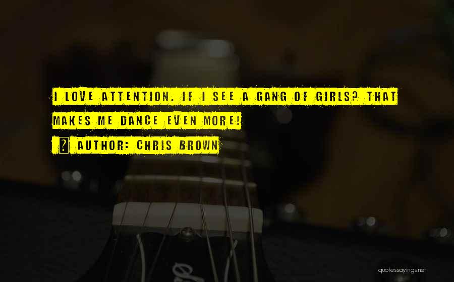 Chris Brown Quotes: I Love Attention. If I See A Gang Of Girls? That Makes Me Dance Even More!