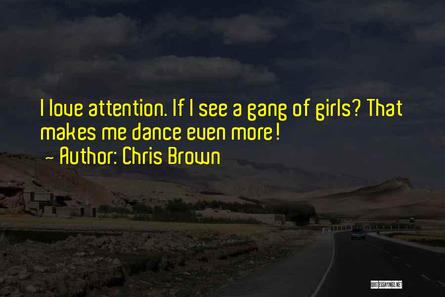 Chris Brown Quotes: I Love Attention. If I See A Gang Of Girls? That Makes Me Dance Even More!