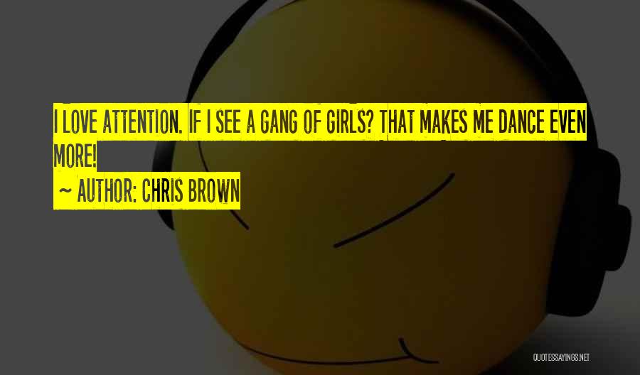 Chris Brown Quotes: I Love Attention. If I See A Gang Of Girls? That Makes Me Dance Even More!
