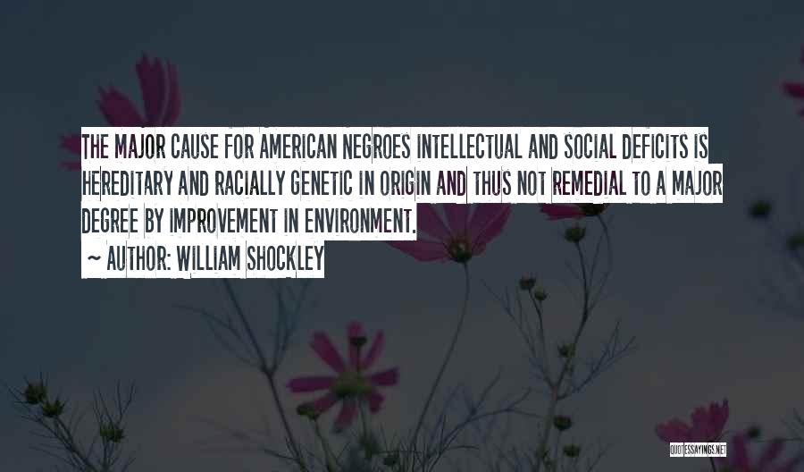 William Shockley Quotes: The Major Cause For American Negroes Intellectual And Social Deficits Is Hereditary And Racially Genetic In Origin And Thus Not