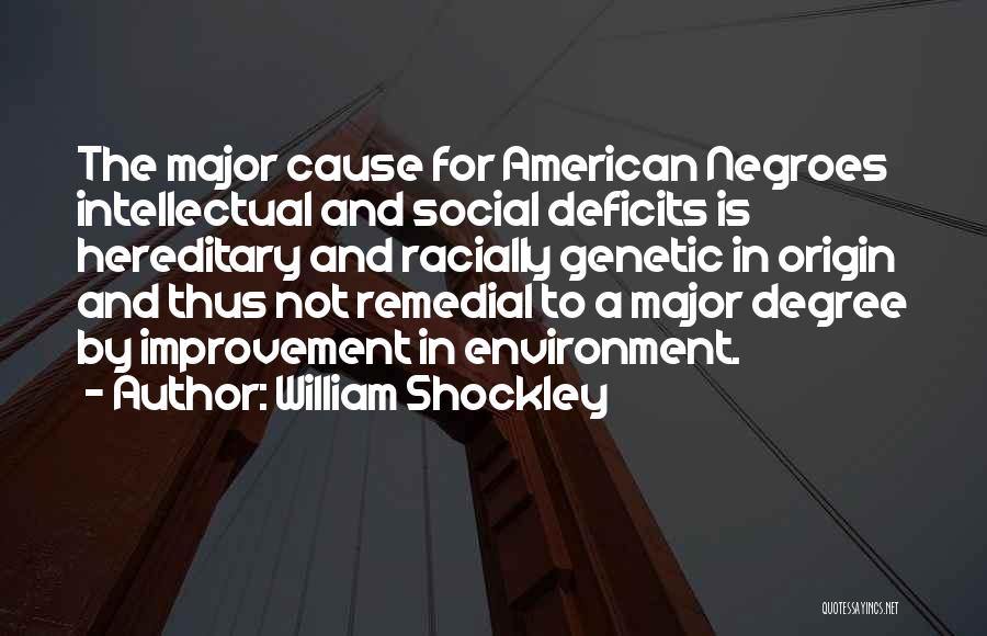 William Shockley Quotes: The Major Cause For American Negroes Intellectual And Social Deficits Is Hereditary And Racially Genetic In Origin And Thus Not