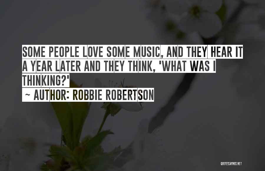 Robbie Robertson Quotes: Some People Love Some Music, And They Hear It A Year Later And They Think, 'what Was I Thinking?'