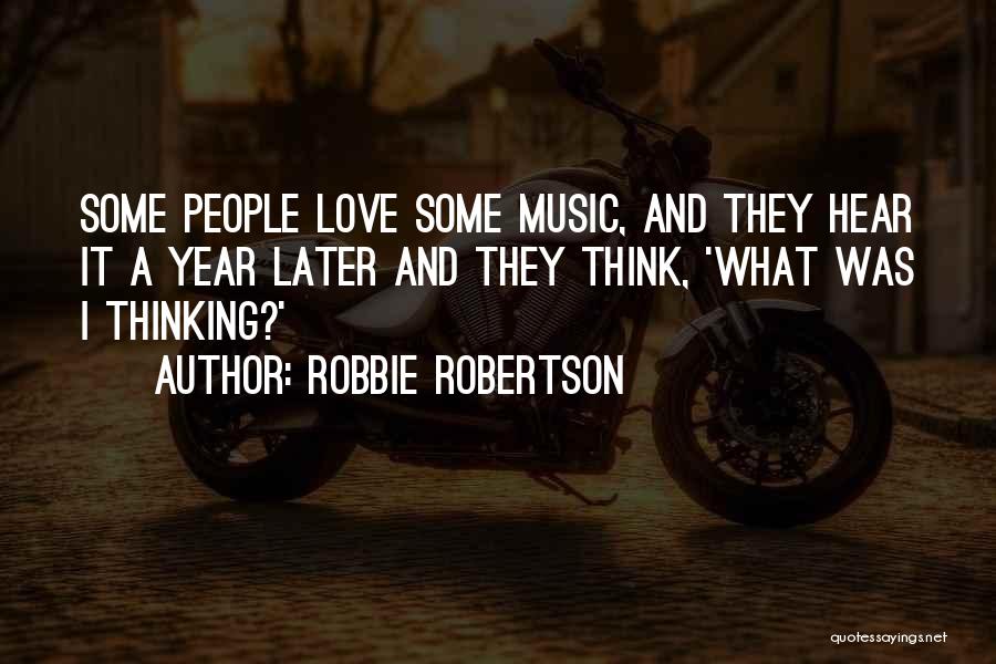 Robbie Robertson Quotes: Some People Love Some Music, And They Hear It A Year Later And They Think, 'what Was I Thinking?'