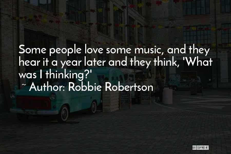 Robbie Robertson Quotes: Some People Love Some Music, And They Hear It A Year Later And They Think, 'what Was I Thinking?'