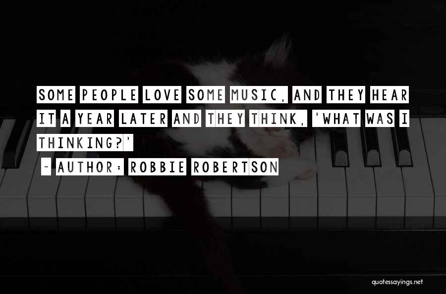Robbie Robertson Quotes: Some People Love Some Music, And They Hear It A Year Later And They Think, 'what Was I Thinking?'