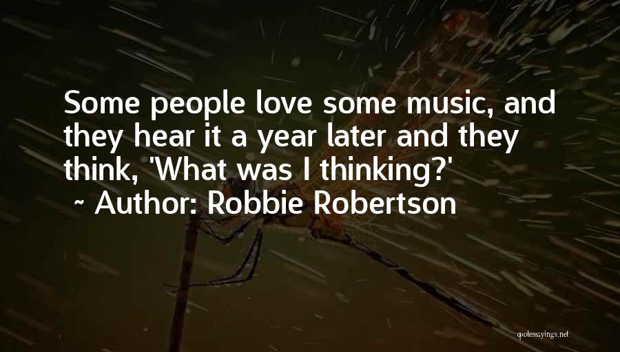 Robbie Robertson Quotes: Some People Love Some Music, And They Hear It A Year Later And They Think, 'what Was I Thinking?'